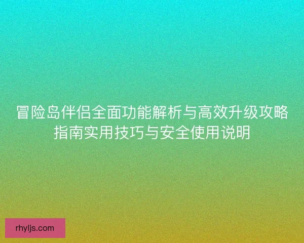冒险岛伴侣全面功能解析与高效升级攻略指南实用技巧与安全使用说明