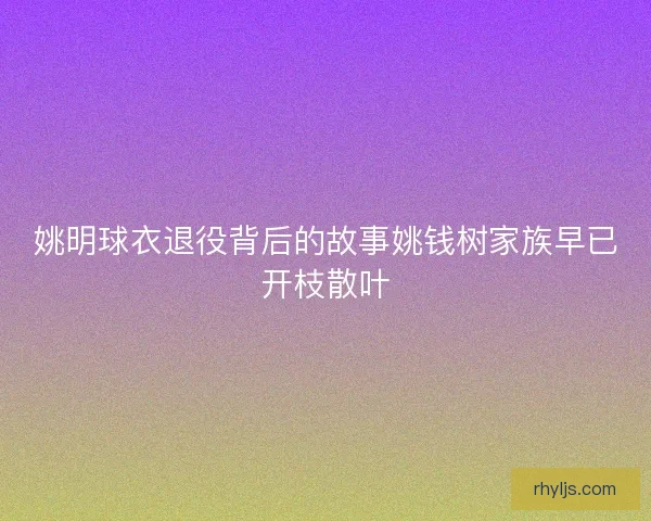 姚明球衣退役背后的故事姚钱树家族早已开枝散叶