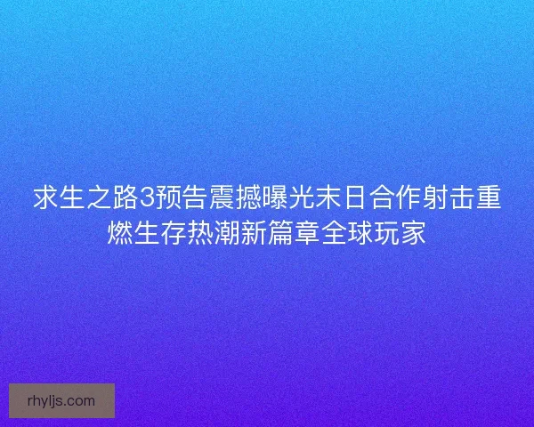 求生之路3预告震撼曝光末日合作射击重燃生存热潮新篇章全球玩家