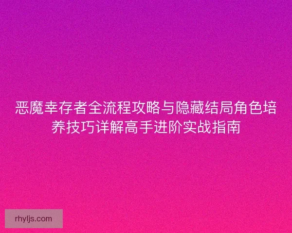 恶魔幸存者全流程攻略与隐藏结局角色培养技巧详解高手进阶实战指南