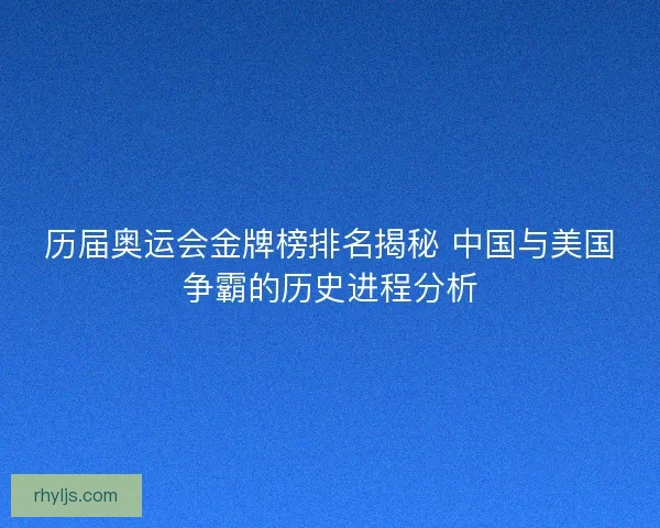 历届奥运会金牌榜排名揭秘 中国与美国争霸的历史进程分析