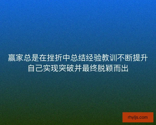 赢家总是在挫折中总结经验教训不断提升自己实现突破并最终脱颖而出