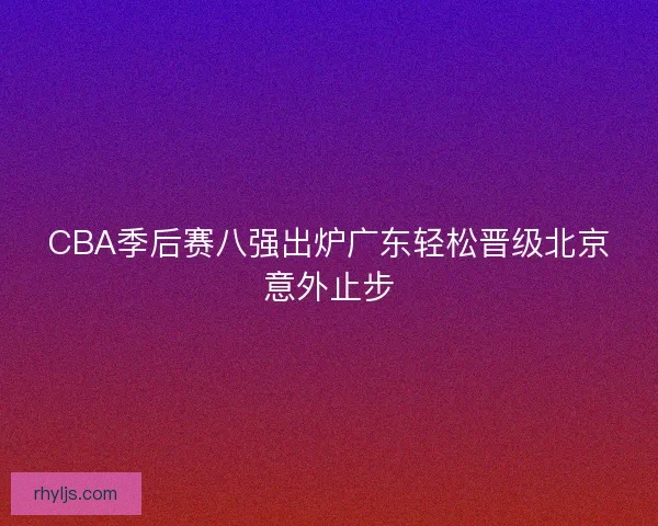 CBA季后赛八强出炉广东轻松晋级北京意外止步