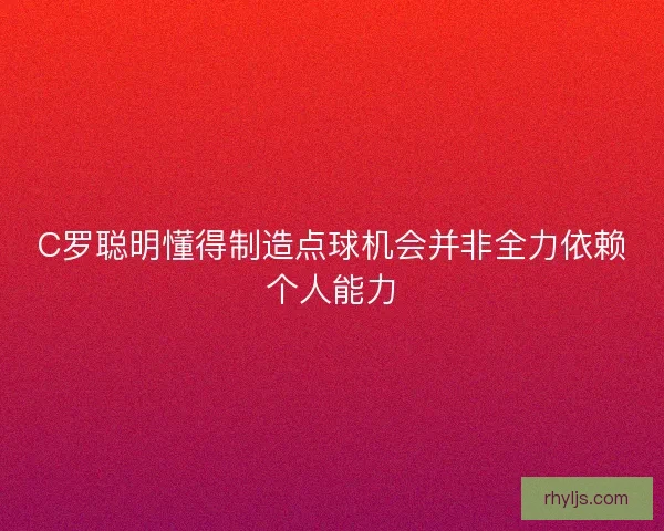 C罗聪明懂得制造点球机会并非全力依赖个人能力