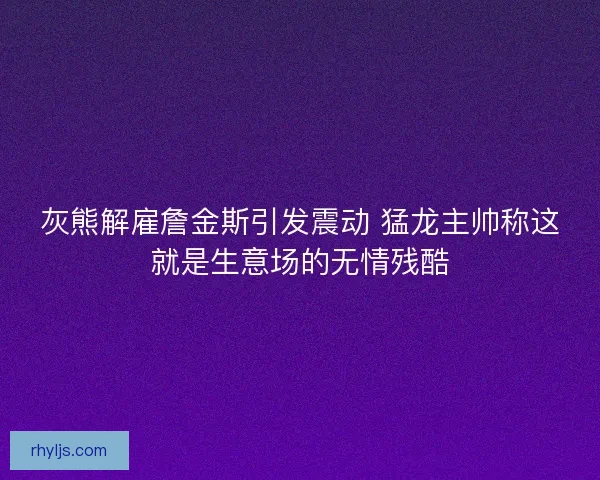 灰熊解雇詹金斯引发震动 猛龙主帅称这就是生意场的无情残酷